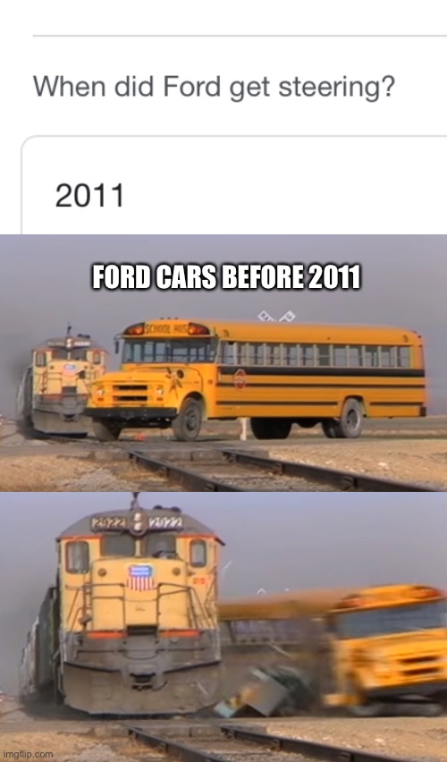 Before 2011 |  FORD CARS BEFORE 2011 | image tagged in a train hitting a school bus,oof,oprah you get a car everybody gets a car,wasted,dead,car crash | made w/ Imgflip meme maker