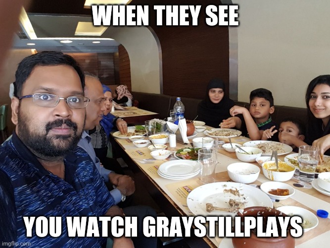 Graystillplays | WHEN THEY SEE; YOU WATCH GRAYSTILLPLAYS | image tagged in when u do dat thin | made w/ Imgflip meme maker