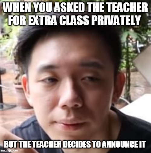 school memes | WHEN YOU ASKED THE TEACHER FOR EXTRA CLASS PRIVATELY; BUT THE TEACHER DECIDES TO ANNOUNCE IT | image tagged in school,relatable,relatable memes,school meme,online school | made w/ Imgflip meme maker