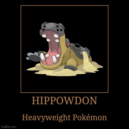 Hippowdon | HIPPOWDON | Heavyweight Pokémon | image tagged in demotivationals,pokemon,hippowdon | made w/ Imgflip demotivational maker