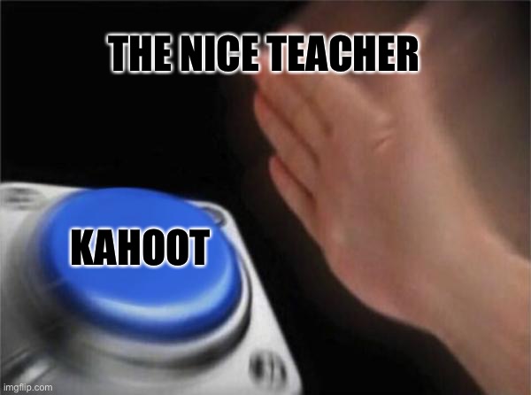 YESSSSSS YAAAAAAAA | THE NICE TEACHER; KAHOOT | image tagged in memes,blank nut button | made w/ Imgflip meme maker