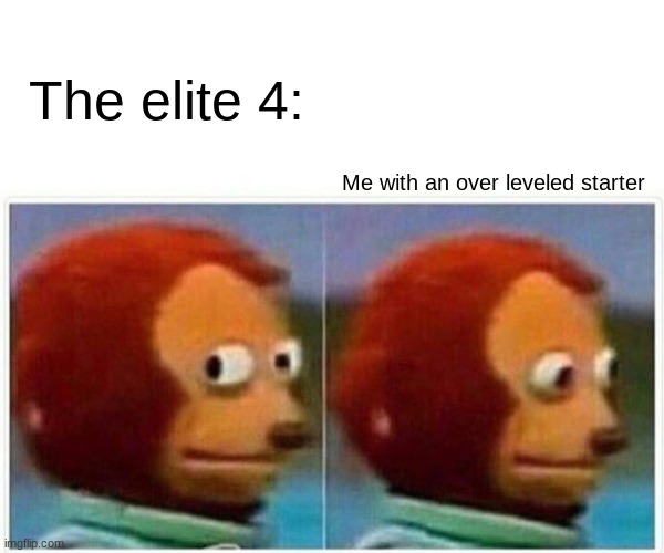 Lol this was me in Pokemon White | The elite 4:; Me with an over leveled starter | image tagged in memes,monkey puppet | made w/ Imgflip meme maker