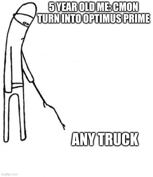 cmon turn into prime | 5 YEAR OLD ME: CMON TURN INTO OPTIMUS PRIME; ANY TRUCK | image tagged in c'mon do something | made w/ Imgflip meme maker