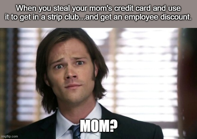 When you steal your mom's credit card and use it to get in a strip club...and get an employee discount. MOM? | image tagged in funny | made w/ Imgflip meme maker