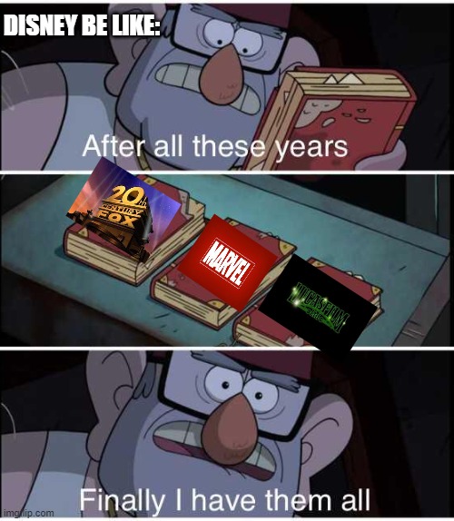 please dont let them get warner bros and universal studios | DISNEY BE LIKE: | image tagged in after all these years finally i have them all | made w/ Imgflip meme maker