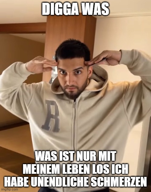 DIGGA WAS; WAS IST NUR MIT MEINEM LEBEN LOS ICH HABE UNENDLICHE SCHMERZEN | made w/ Imgflip meme maker