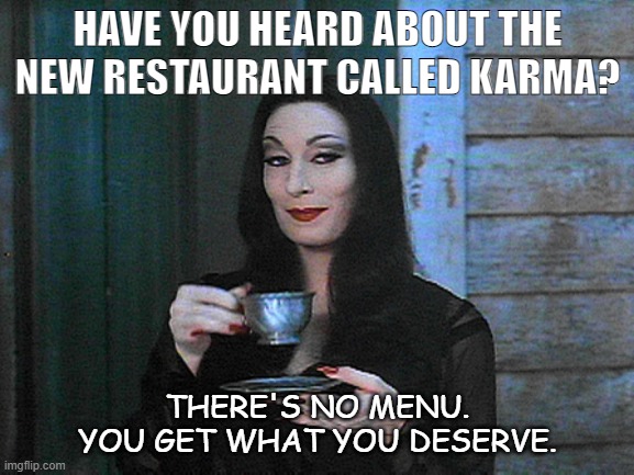 Daily Bad Dad Joke 02/10/2022 | HAVE YOU HEARD ABOUT THE NEW RESTAURANT CALLED KARMA? THERE'S NO MENU. YOU GET WHAT YOU DESERVE. | image tagged in better than karma | made w/ Imgflip meme maker