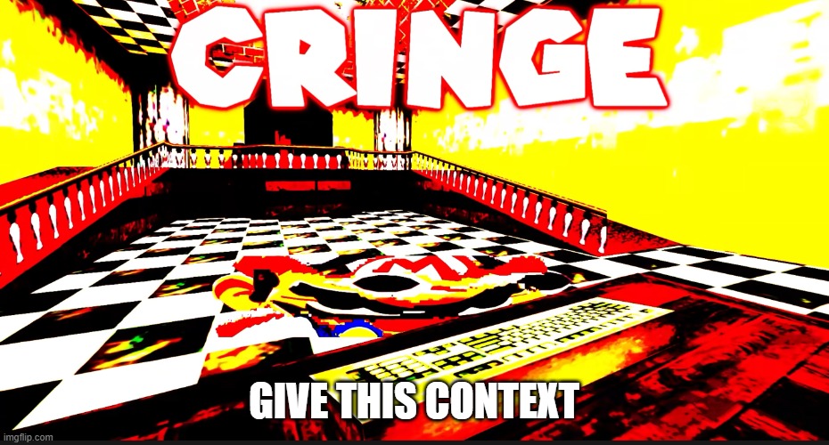 CRINGE | GIVE THIS CONTEXT | image tagged in cringe | made w/ Imgflip meme maker