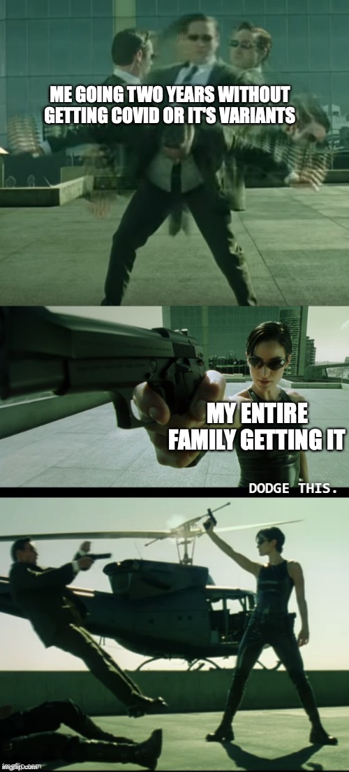 Matrix Dodge this | ME GOING TWO YEARS WITHOUT GETTING COVID OR IT'S VARIANTS; MY ENTIRE FAMILY GETTING IT | image tagged in matrix dodge this | made w/ Imgflip meme maker