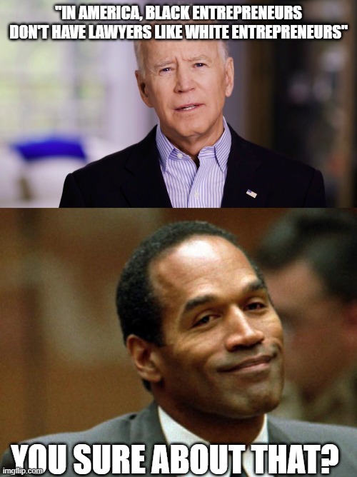 "IN AMERICA, BLACK ENTREPRENEURS DON'T HAVE LAWYERS LIKE WHITE ENTREPRENEURS"; YOU SURE ABOUT THAT? | image tagged in joe biden 2020,oj simpson smiling | made w/ Imgflip meme maker