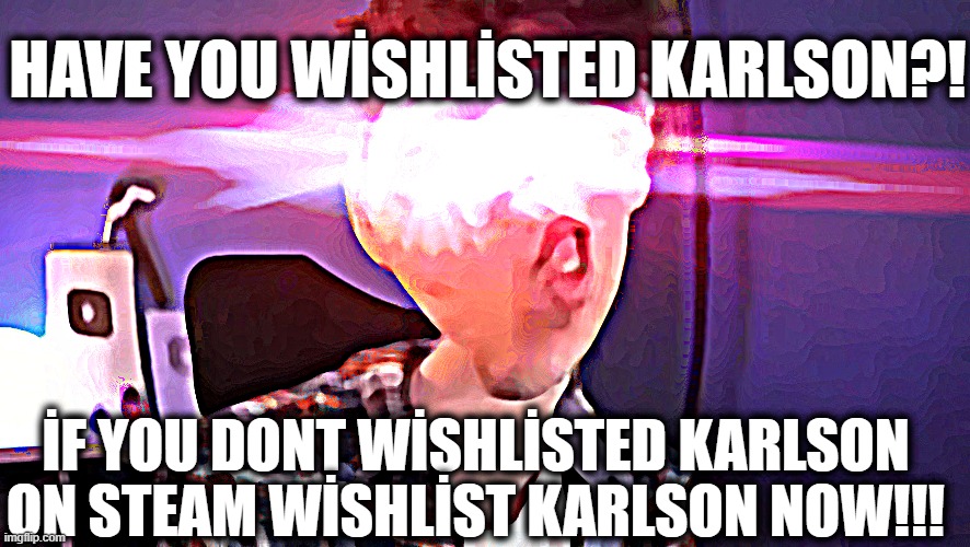 Dani OH YOU DONT KNOW WHAT KARLSON IS!?!?!?!?!!?!!!!!???? | HAVE YOU WİSHLİSTED KARLSON?! İF YOU DONT WİSHLİSTED KARLSON ON STEAM WİSHLİST KARLSON NOW!!! | image tagged in dani oh you dont know what karlson is | made w/ Imgflip meme maker