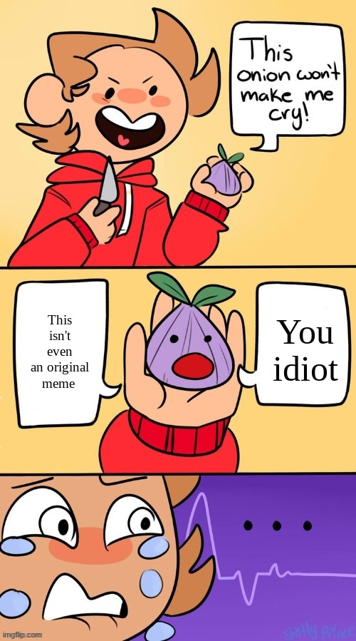 clever title | This isn't even an original meme; You idiot | image tagged in tord this onion won't make me cry,eddsworld,funny,memes,funny memes,this onion won't make me cry | made w/ Imgflip meme maker