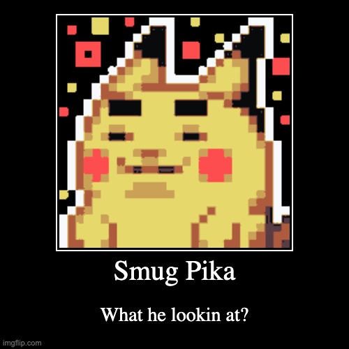 Bro Pika lookin kinda- | image tagged in funny,demotivationals,memes,pikachu,smug | made w/ Imgflip demotivational maker