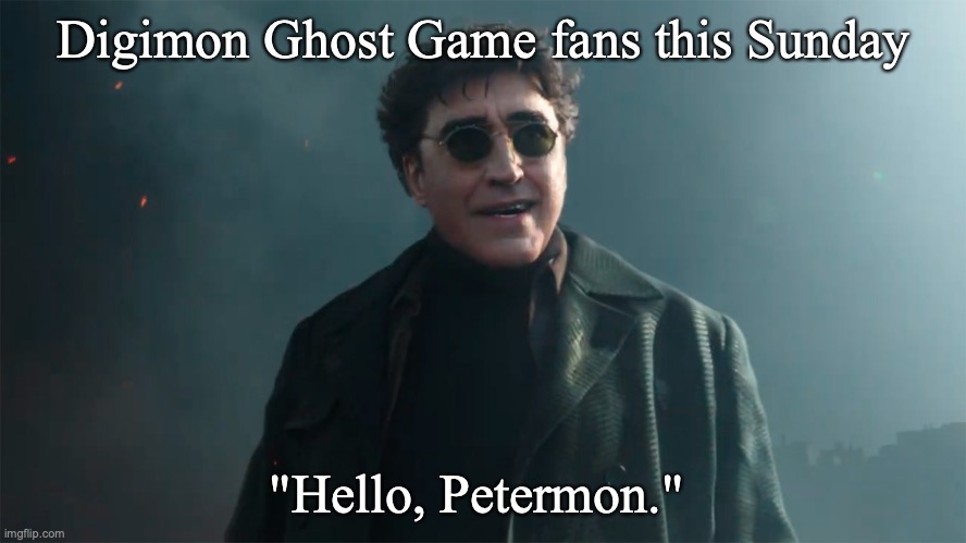 Digimon Ghost Game. If you're not watching it, go watch it. | Digimon Ghost Game fans this Sunday; "Hello, Petermon." | image tagged in hola peter,digimon | made w/ Imgflip meme maker