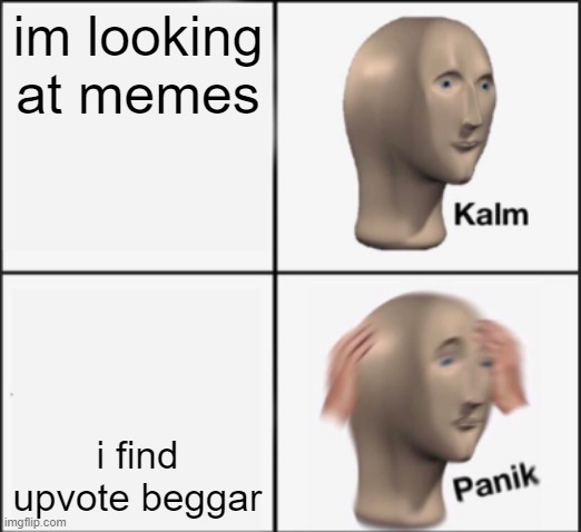 kalm panik | im looking at memes i find upvote beggar | image tagged in kalm panik | made w/ Imgflip meme maker