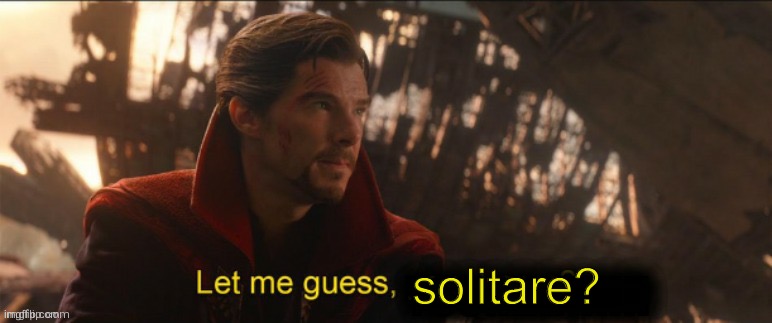 Dr Strange let me guess 2 | solitare? | image tagged in dr strange let me guess 2 | made w/ Imgflip meme maker
