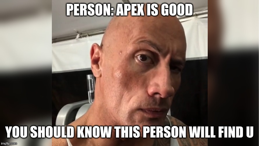 PERSON: APEX IS GOOD; YOU SHOULD KNOW THIS PERSON WILL FIND U | image tagged in funny | made w/ Imgflip meme maker