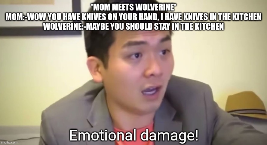Emotional damage | *MOM MEETS WOLVERINE*
MOM:-WOW YOU HAVE KNIVES ON YOUR HAND, I HAVE KNIVES IN THE KITCHEN
WOLVERINE:-MAYBE YOU SHOULD STAY IN THE KITCHEN | image tagged in emotional damage | made w/ Imgflip meme maker