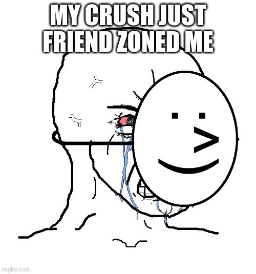 Pretending To Be Happy, Hiding Crying Behind A Mask | MY CRUSH JUST FRIEND ZONED ME | image tagged in pretending to be happy hiding crying behind a mask | made w/ Imgflip meme maker