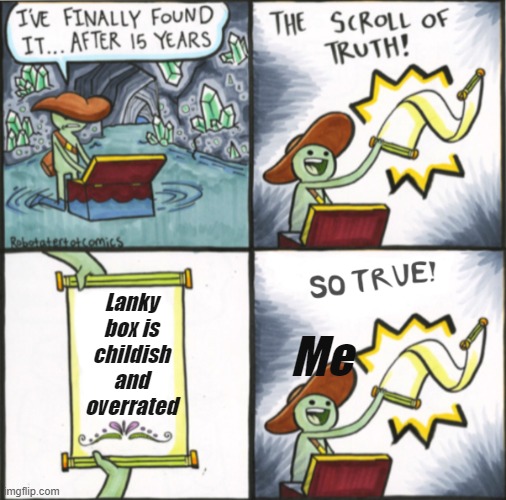 The Real Scroll Of Truth | Lanky box is childish and overrated; Me | image tagged in the real scroll of truth | made w/ Imgflip meme maker