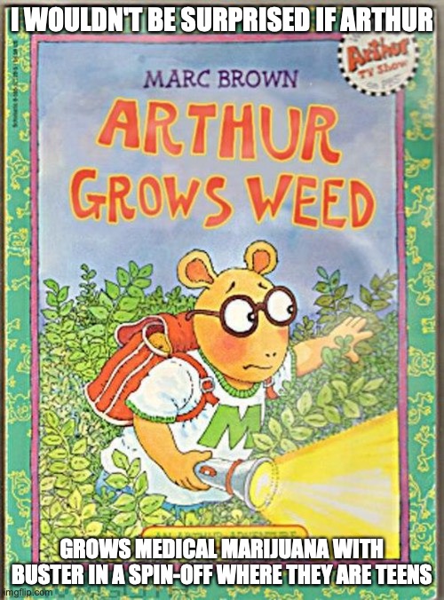 Satirical Arthur Book | I WOULDN'T BE SURPRISED IF ARTHUR; GROWS MEDICAL MARIJUANA WITH BUSTER IN A SPIN-OFF WHERE THEY ARE TEENS | image tagged in arthur,memes | made w/ Imgflip meme maker