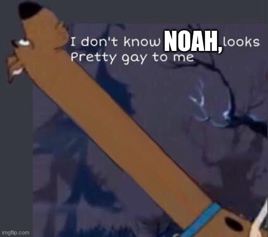 i dont know shaggy looks pretty gay to me | NOAH, | image tagged in i dont know shaggy looks pretty gay to me | made w/ Imgflip meme maker