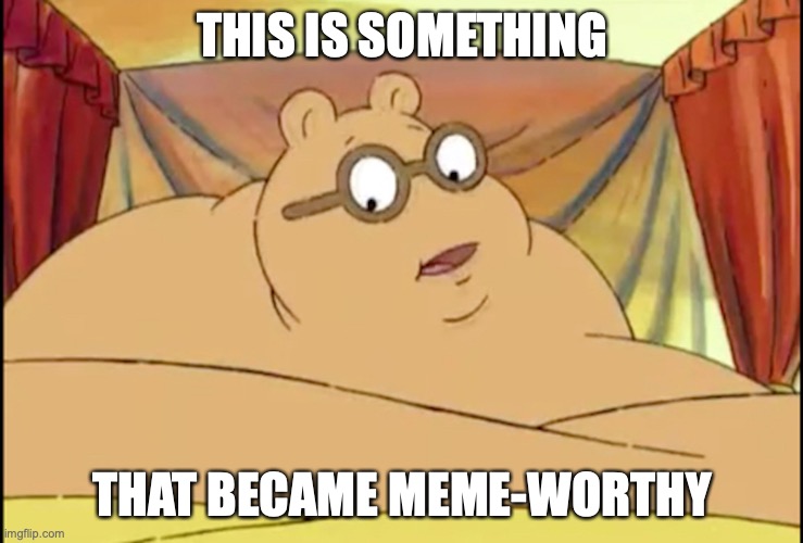 Fat Arthur | THIS IS SOMETHING; THAT BECAME MEME-WORTHY | image tagged in arthur,fat,memes | made w/ Imgflip meme maker