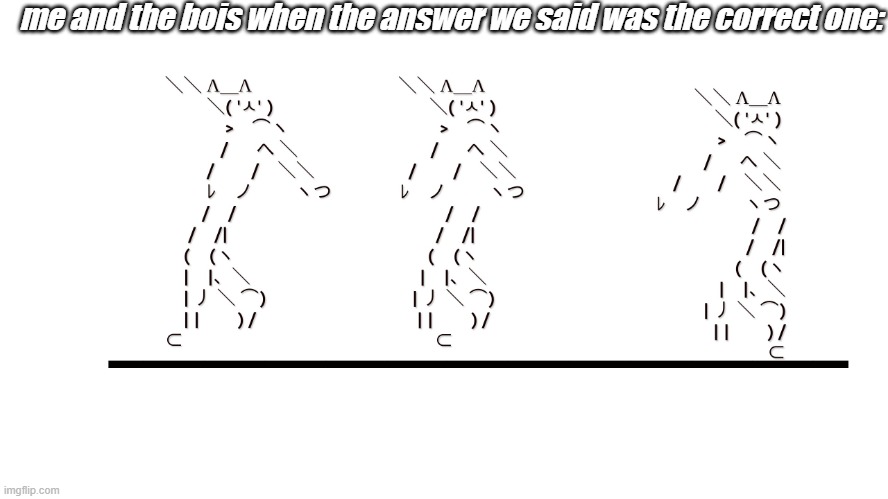 d a n c e | me and the bois when the answer we said was the correct one: | image tagged in memecat dancn | made w/ Imgflip meme maker