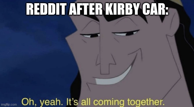 Do I even have to explain it? | REDDIT AFTER KIRBY CAR: | image tagged in it's all coming together,kirby car,dababy car | made w/ Imgflip meme maker