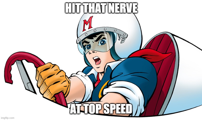 hit strike nerve cross road | HIT THAT NERVE; AT TOP SPEED | image tagged in speed racer | made w/ Imgflip meme maker