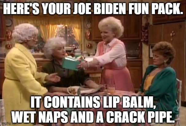 ♫ Thank you for being a liberal ♫ | HERE'S YOUR JOE BIDEN FUN PACK. IT CONTAINS LIP BALM, WET NAPS AND A CRACK PIPE. | image tagged in golden girls,joe biden,crack pipes,memes | made w/ Imgflip meme maker
