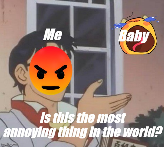 i hate babies | Me; Baby; is this the most annoying thing in the world? | image tagged in memes,is this a pigeon | made w/ Imgflip meme maker