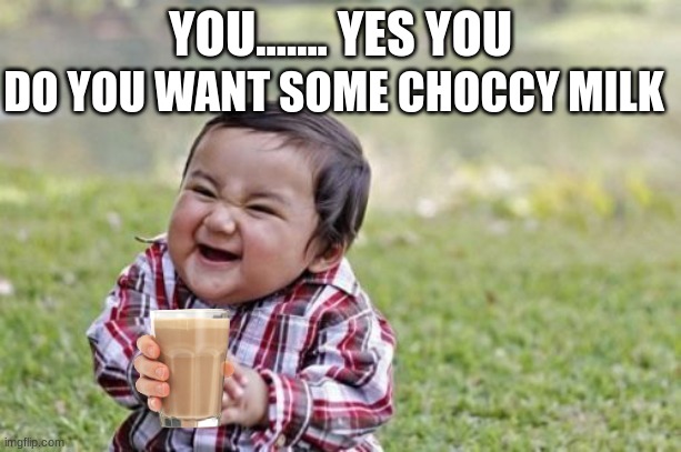 do you | DO YOU WANT SOME CHOCCY MILK; YOU....... YES YOU | image tagged in memes,evil toddler | made w/ Imgflip meme maker