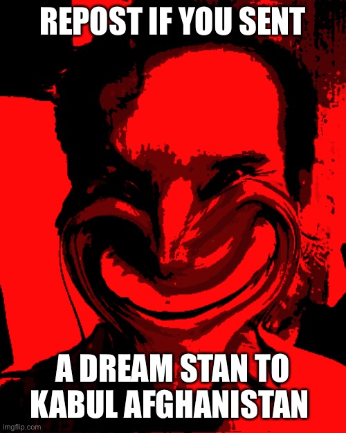 When the imposter is £̶̨̛͖̥̹͔̙̄̓͋́̏̆͜͝͝>̴̨̨̠̦̳̩͍̞̣̟͖̑͝,̴̹͓̻͔̏̋͛́ | REPOST IF YOU SENT A DREAM STAN TO KABUL AFGHANISTAN | image tagged in when the imposter is | made w/ Imgflip meme maker