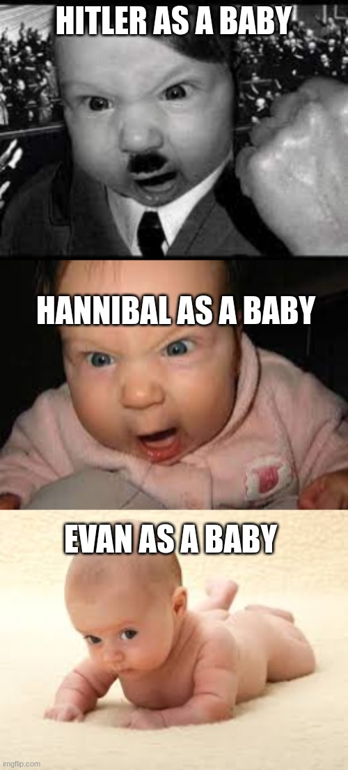 Evan | HITLER AS A BABY; HANNIBAL AS A BABY; EVAN AS A BABY | image tagged in funny memes | made w/ Imgflip meme maker