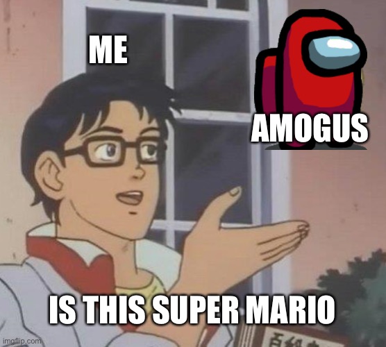 Is this super Mario? | ME; AMOGUS; IS THIS SUPER MARIO | image tagged in memes,is this a pigeon | made w/ Imgflip meme maker