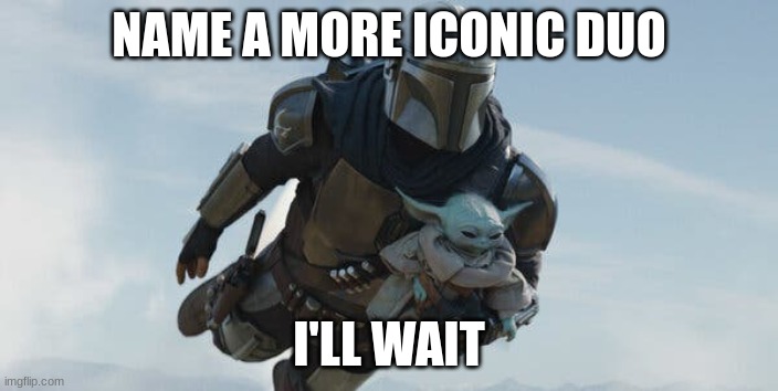 no but seriously though, try and beat this | NAME A MORE ICONIC DUO; I'LL WAIT | image tagged in the mandalorian,baby yoda | made w/ Imgflip meme maker