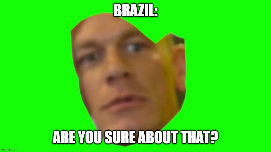 Are you sure about that? (Cena) | BRAZIL: ARE YOU SURE ABOUT THAT? | image tagged in are you sure about that cena | made w/ Imgflip meme maker