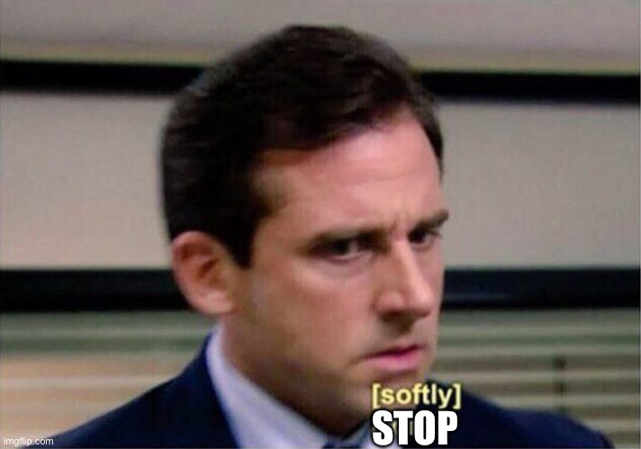 Michael Scott Don't Softly | STOP | image tagged in michael scott don't softly | made w/ Imgflip meme maker