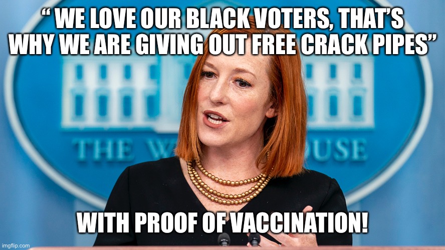 Jen phY | “ WE LOVE OUR BLACK VOTERS, THAT’S WHY WE ARE GIVING OUT FREE CRACK PIPES”; WITH PROOF OF VACCINATION! | image tagged in antivax,happy,fun,meme | made w/ Imgflip meme maker