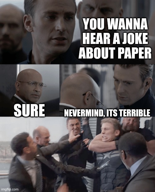 yikes | YOU WANNA HEAR A JOKE ABOUT PAPER; SURE; NEVERMIND, ITS TERRIBLE | image tagged in captain america elevator | made w/ Imgflip meme maker
