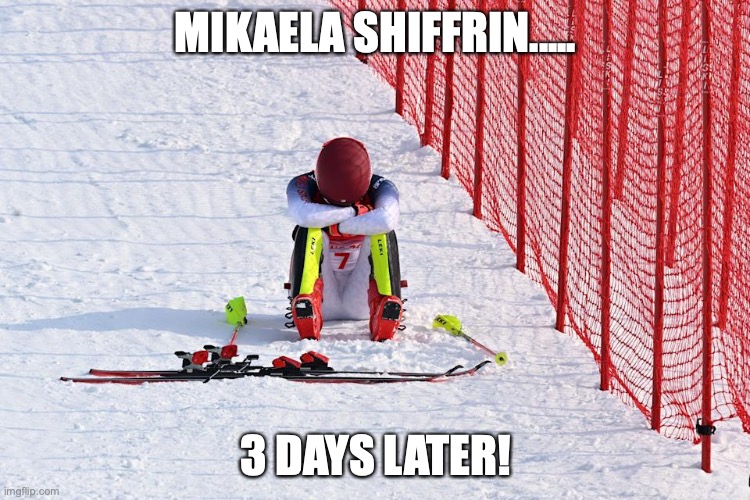 Still here! |  MIKAELA SHIFFRIN..... 3 DAYS LATER! | image tagged in mikaela shiffrin,olympics,temper tantrum,memes,funny memes | made w/ Imgflip meme maker