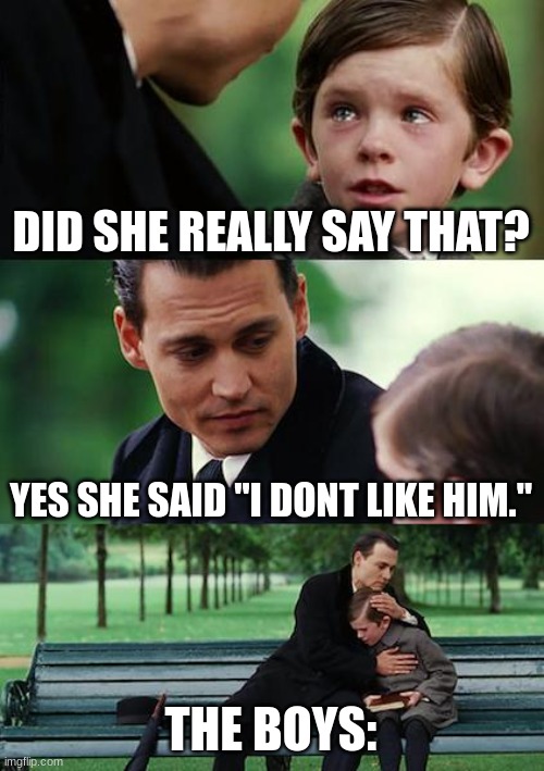 Finding Neverland Meme | DID SHE REALLY SAY THAT? YES SHE SAID "I DONT LIKE HIM."; THE BOYS: | image tagged in memes,finding neverland | made w/ Imgflip meme maker