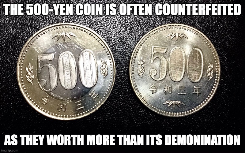 500-Yen Coins | THE 500-YEN COIN IS OFTEN COUNTERFEITED; AS THEY WORTH MORE THAN ITS DEMONINATION | image tagged in money,coins,memes | made w/ Imgflip meme maker