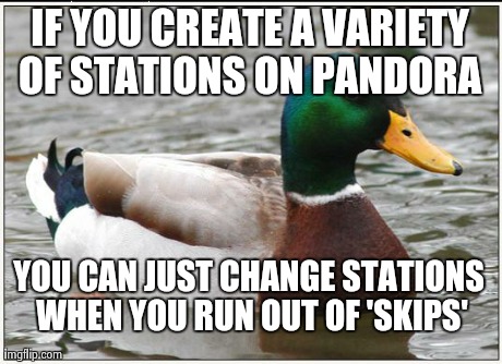 Who says you can't have more than one per genre? | IF YOU CREATE A VARIETY OF STATIONS ON PANDORA  YOU CAN JUST CHANGE STATIONS WHEN YOU RUN OUT OF 'SKIPS' | image tagged in memes,actual advice mallard | made w/ Imgflip meme maker