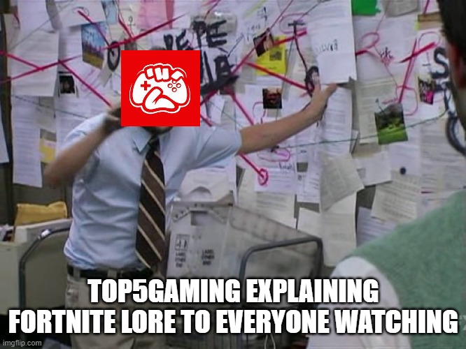 I am bored | TOP5GAMING EXPLAINING FORTNITE LORE TO EVERYONE WATCHING | image tagged in charlie conspiracy always sunny in philidelphia,boredom | made w/ Imgflip meme maker
