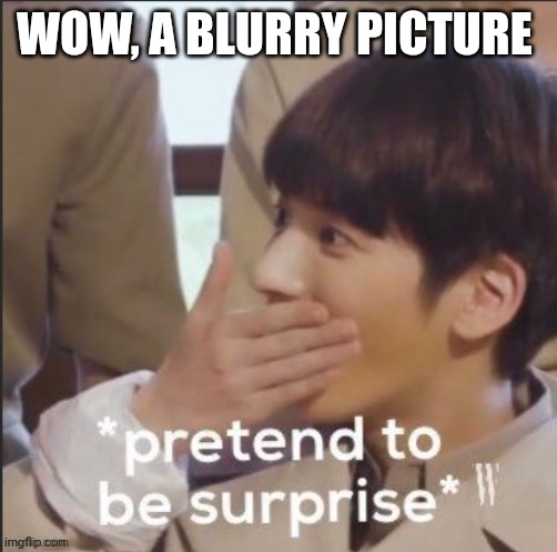 fake suprised jungkook | WOW, A BLURRY PICTURE | image tagged in fake suprised jungkook | made w/ Imgflip meme maker