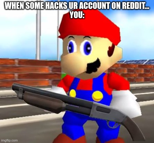 Funny | WHEN SOME HACKS UR ACCOUNT ON REDDIT...
YOU: | image tagged in smg4 shotgun mario | made w/ Imgflip meme maker