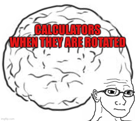 Big Brain | CALCULATORS WHEN THEY ARE ROTATED | image tagged in big brain | made w/ Imgflip meme maker