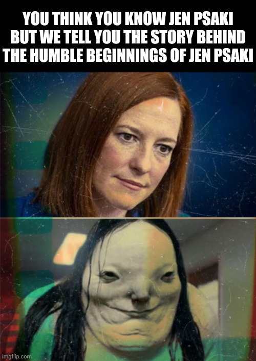 Inside Story Presents: | YOU THINK YOU KNOW JEN PSAKI BUT WE TELL YOU THE STORY BEHIND THE HUMBLE BEGINNINGS OF JEN PSAKI | image tagged in psaki,smells like mildew,communist | made w/ Imgflip meme maker